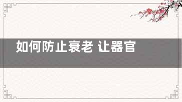 如何防止衰老 让器官逆生长